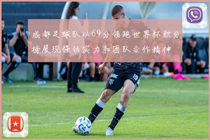 成都足球队以69分领跑世界杯积分榜展现强劲实力和团队合作精神