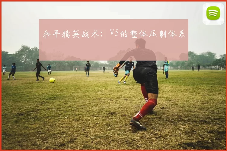 和平精英战术：V5的整体压制体系