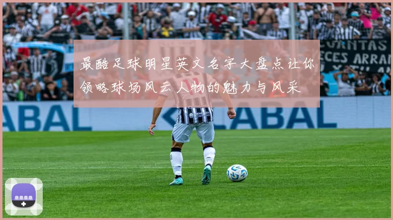 最酷足球明星英文名字大盘点让你领略球场风云人物的魅力与风采