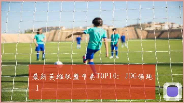 最新英雄联盟节奏TOP10：JDG领跑_1