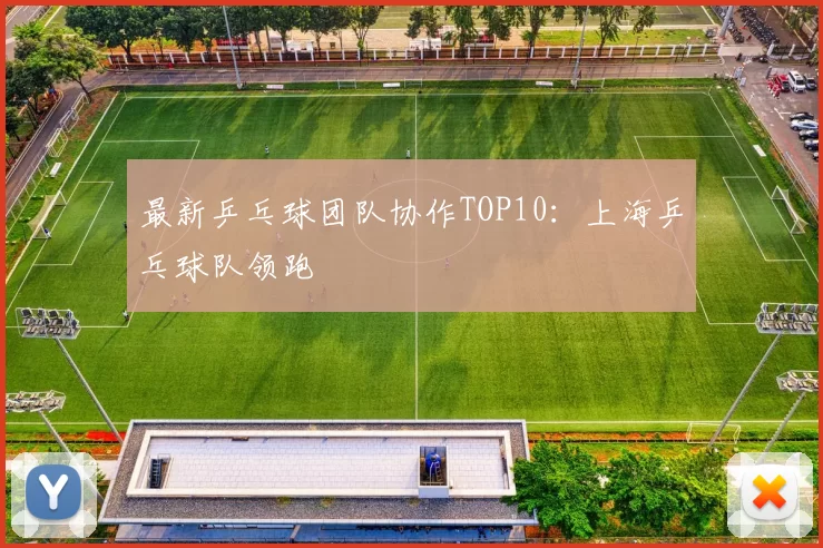 最新乒乓球团队协作TOP10：上海乒乓球队领跑