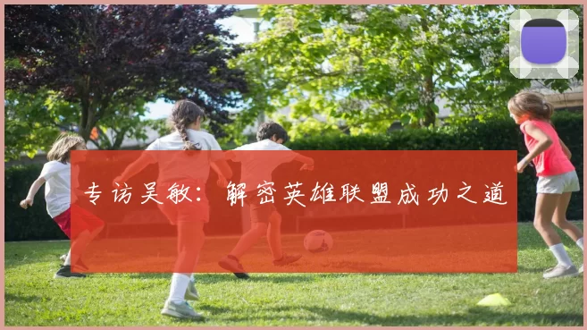 专访吴敏：解密英雄联盟成功之道