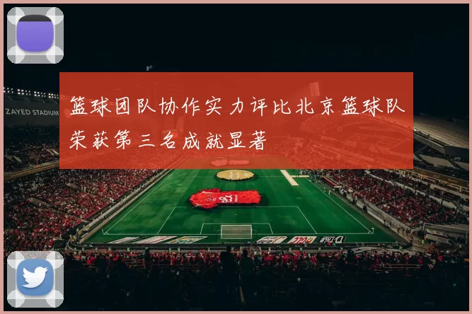 篮球团队协作实力评比北京篮球队荣获第三名成就显著